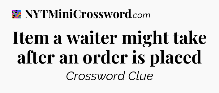 Item a waiter might take after an order is placed Crossword Clue