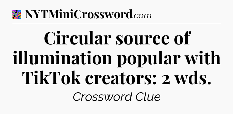 Circular source of illumination popular with TikTok creators: 2 wds Crossword Clue