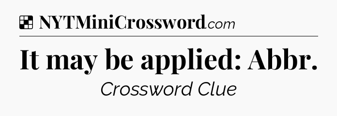 Solution: It may be applied: Abbr - NYT Crossword