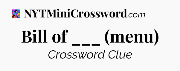 Bill of ___ (menu) Crossword Clue