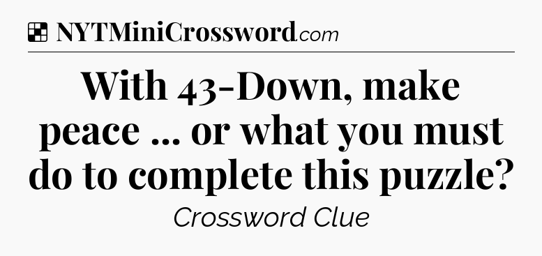 Solution: With 43-Down, make peace ... or what you must do to complete this puzzle - NYT Crossword