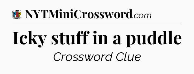 Icky stuff in a puddle Crossword Clue