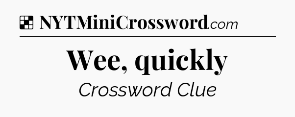 Solution: Wee, quickly - NYT Crossword