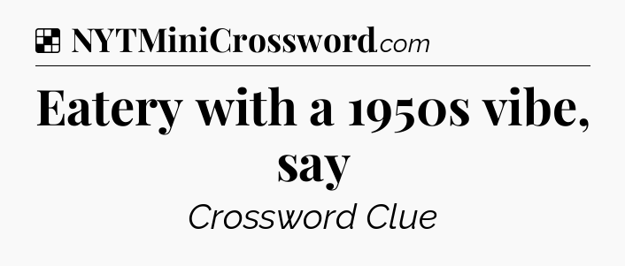 Solution: Eatery with a 1950s vibe, say - NYT Crossword