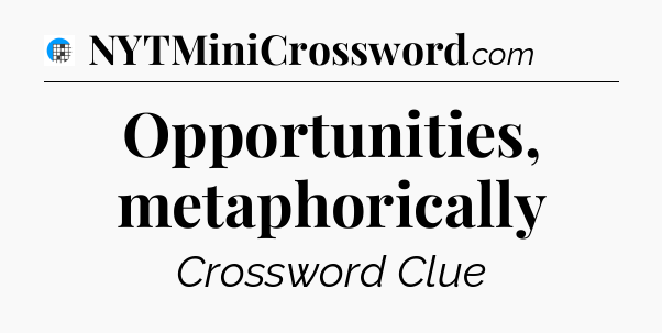 Opportunities, metaphorically Crossword Clue