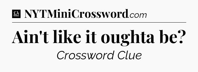 Ain't like it oughta be - LA Times Crossword