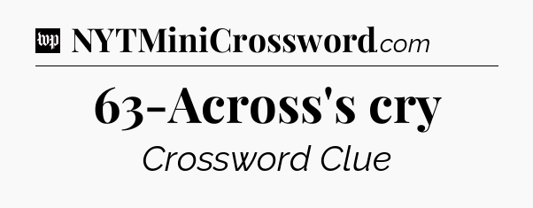 63-Across's cry Crossword Clue