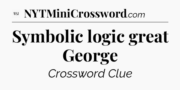 Symbolic logic great George - WSJ Crossword