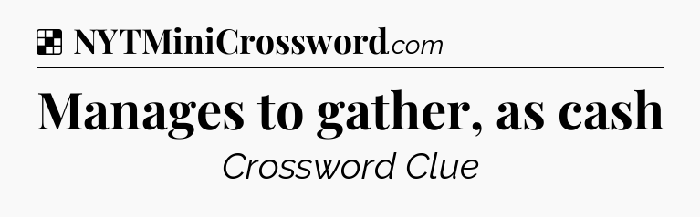 Solution: Manages to gather, as cash - NYT Crossword
