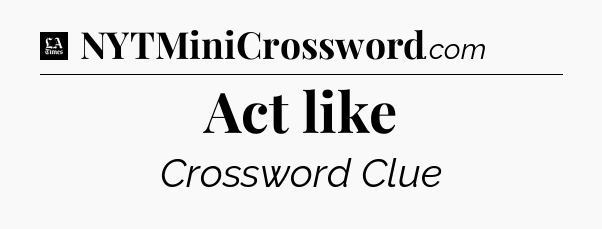Act like - LA Times Crossword
