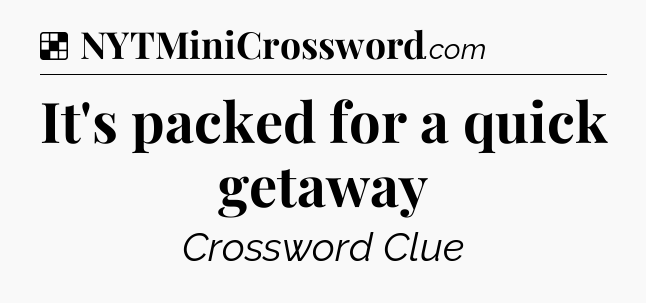Solution: It's packed for a quick getaway - NYT Crossword