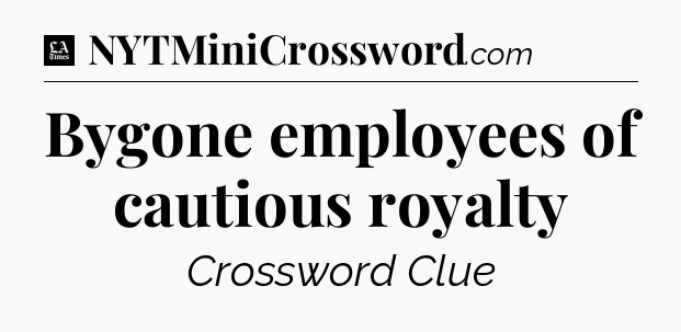 Bygone employees of cautious royalty - LA Times Crossword