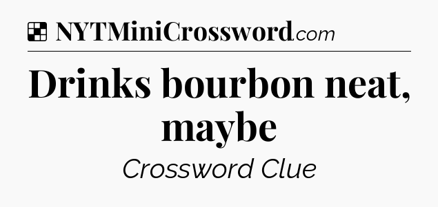 Solution: Drinks bourbon neat, maybe - NYT Crossword