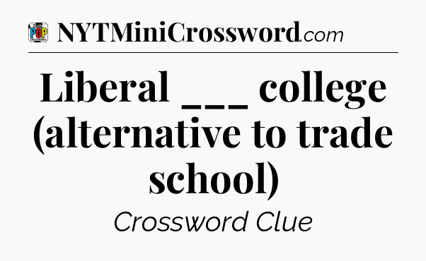 Liberal ___ college (alternative to trade school) Crossword Clue
