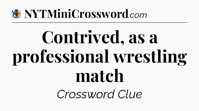 Contrived, as a professional wrestling match Crossword Clue