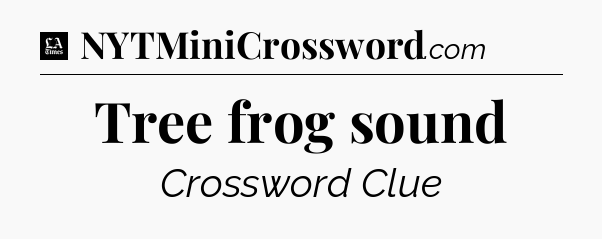 Tree frog sound - LA Times Crossword