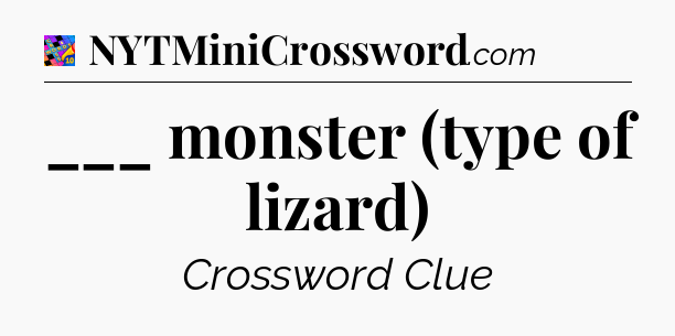 ___ monster (type of lizard) Crossword Clue