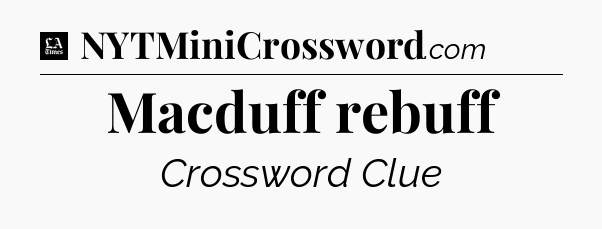 Macduff rebuff - LA Times Crossword
