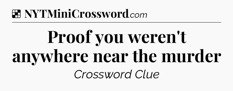 Solution: Proof you weren't anywhere near the murder - NYT Crossword