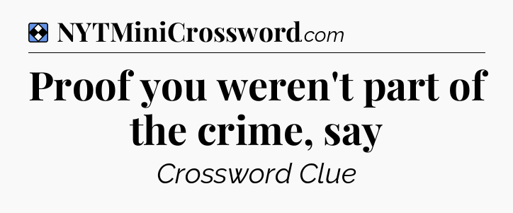 Solution: Proof you weren't part of the crime, say - NYT Mini Crossword