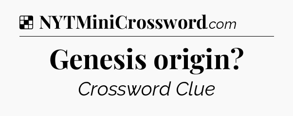 Solution: Genesis origin - NYT Crossword