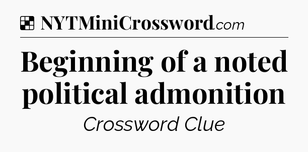 Solution: Beginning of a noted political admonition - NYT Crossword