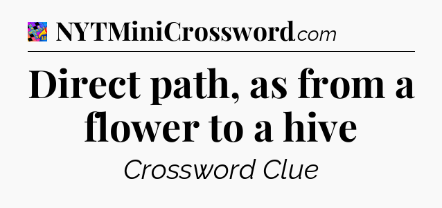Direct path, as from a flower to a hive Crossword Clue