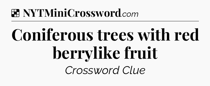 Solution: Coniferous trees with red berrylike fruit - NYT Crossword