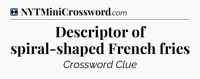 Solution: Descriptor of spiral-shaped French fries - NYT Mini Crossword