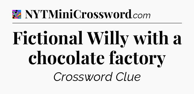 Fictional Willy with a chocolate factory Crossword Clue
