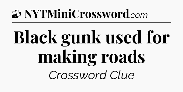 Black gunk used for making roads - Daily Themed Classic Crossword