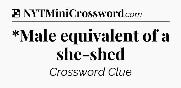 Solution: *Male equivalent of a she-shed - NYT Crossword