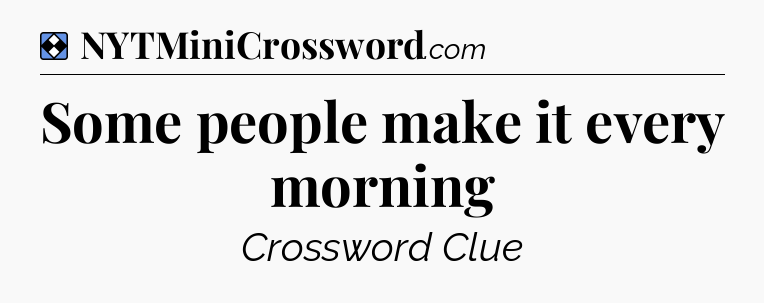 Solution: Some people make it every morning - NYT Mini Crossword