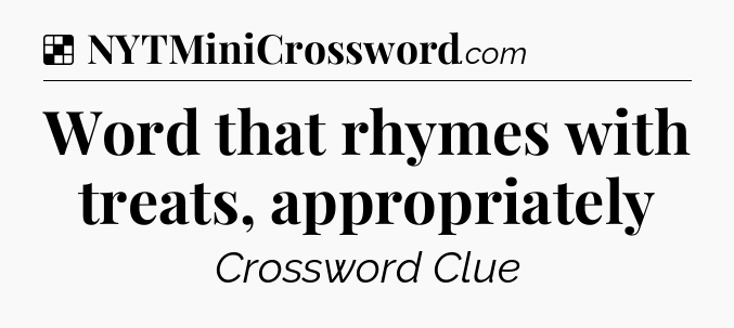 Solution: Word that rhymes with treats, appropriately - NYT Crossword