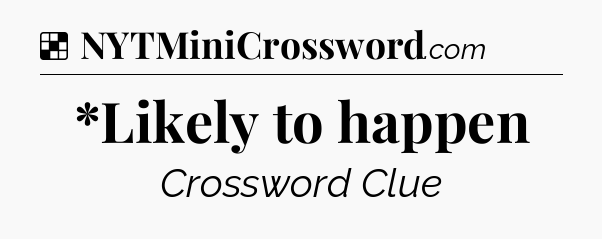 Solution: *Likely to happen - NYT Crossword