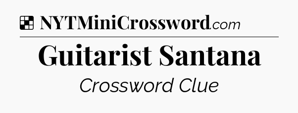 Solution: Guitarist Santana - NYT Crossword