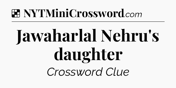Solution: Jawaharlal Nehru's daughter - NYT Crossword