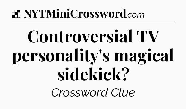 Solution: Controversial TV personality's magical sidekick - NYT Crossword