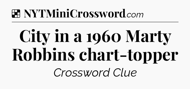 Solution: City in a 1960 Marty Robbins chart-topper - NYT Crossword