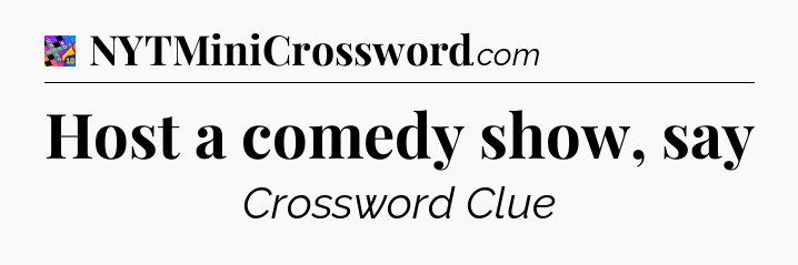 Host a comedy show, say Crossword Clue