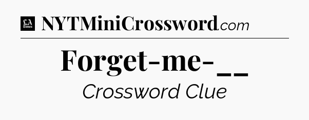 Forget-me-__ - LA Times Crossword