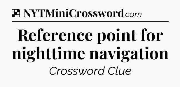 Solution: Reference point for nighttime navigation - NYT Crossword