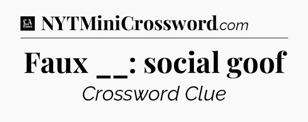 Faux __: social goof - LA Times Crossword