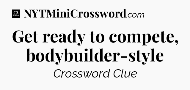 Get ready to compete, bodybuilder-style - LA Times Crossword