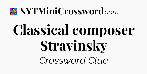Classical composer Stravinsky Crossword Clue