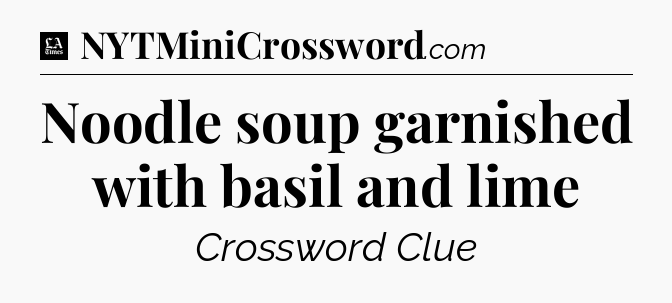 Noodle soup garnished with basil and lime - LA Times Crossword
