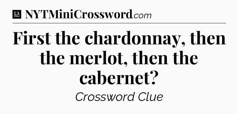First the chardonnay, then the merlot, then the cabernet - LA Times Crossword