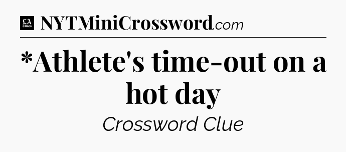 *Athlete's time-out on a hot day - LA Times Crossword