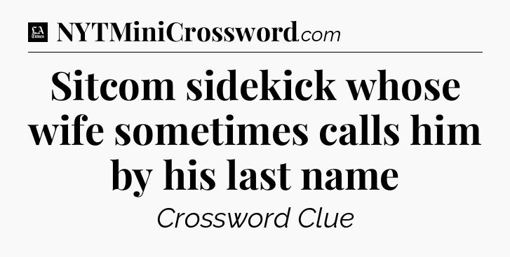 Sitcom sidekick whose wife sometimes calls him by his last name - LA Times Crossword