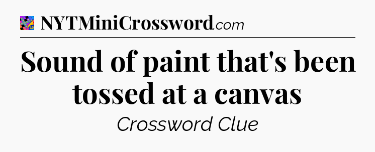 Sound of paint that's been tossed at a canvas Crossword Clue